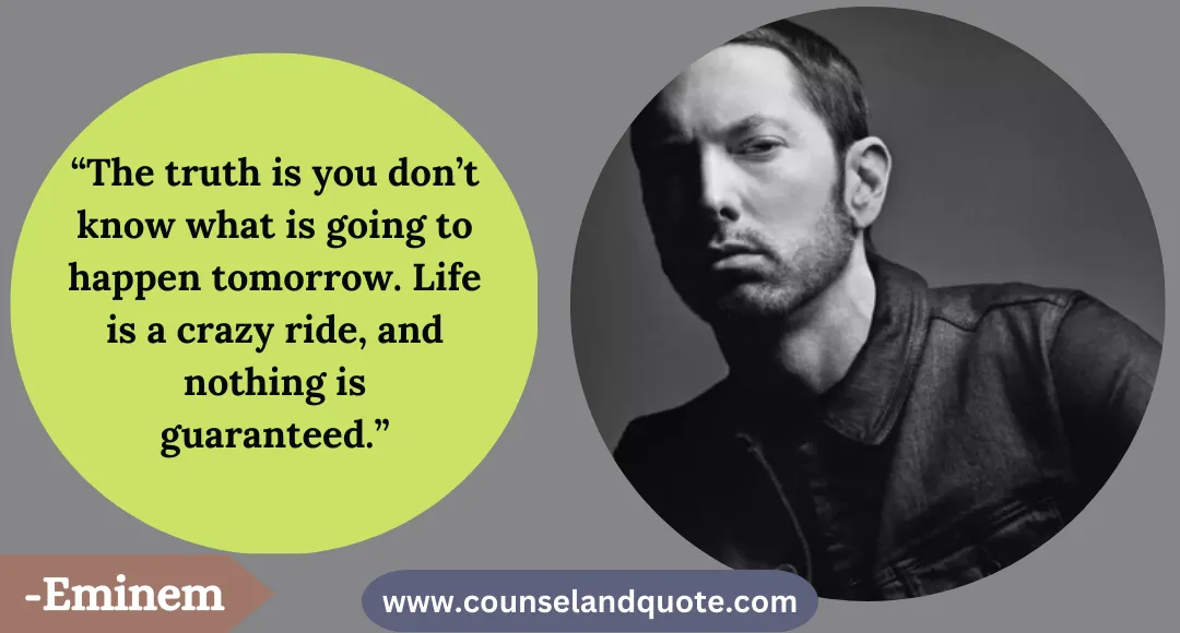 10 “The truth is you don’t know what is going to happen tomorrow. Life is a crazy ride, and nothing is guaranteed.”