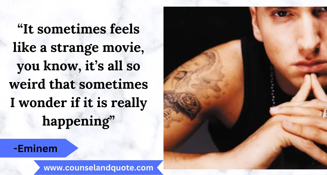 13 “It sometimes feels like a strange movie, you know, it’s all so weird that sometimes I wonder if it is really happening”