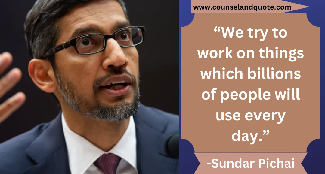 13 “We try to work on things which billions of people will use every day.”