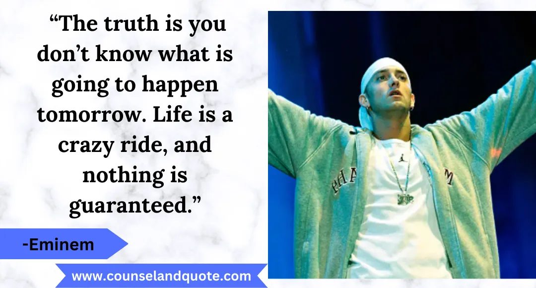 14 “The truth is you don’t know what is going to happen tomorrow. Life is a crazy ride, and nothing is guaranteed.”