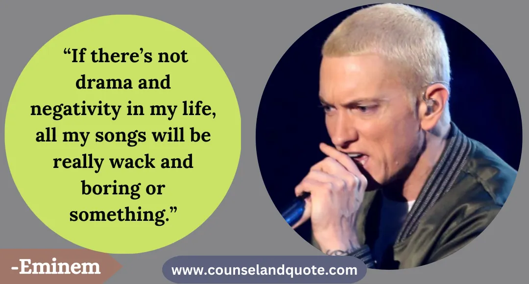 15 “If there’s not drama and negativity in my life, all my songs will be really wack and boring or something.”
