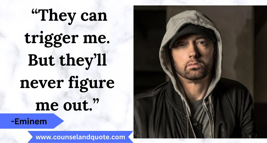 15 “They can trigger me. But they’ll never figure me out.”
