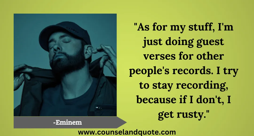 16 As for my stuff, I'm just doing guest verses for other people's records. I try to stay recording, because if I don't, I get rusty.