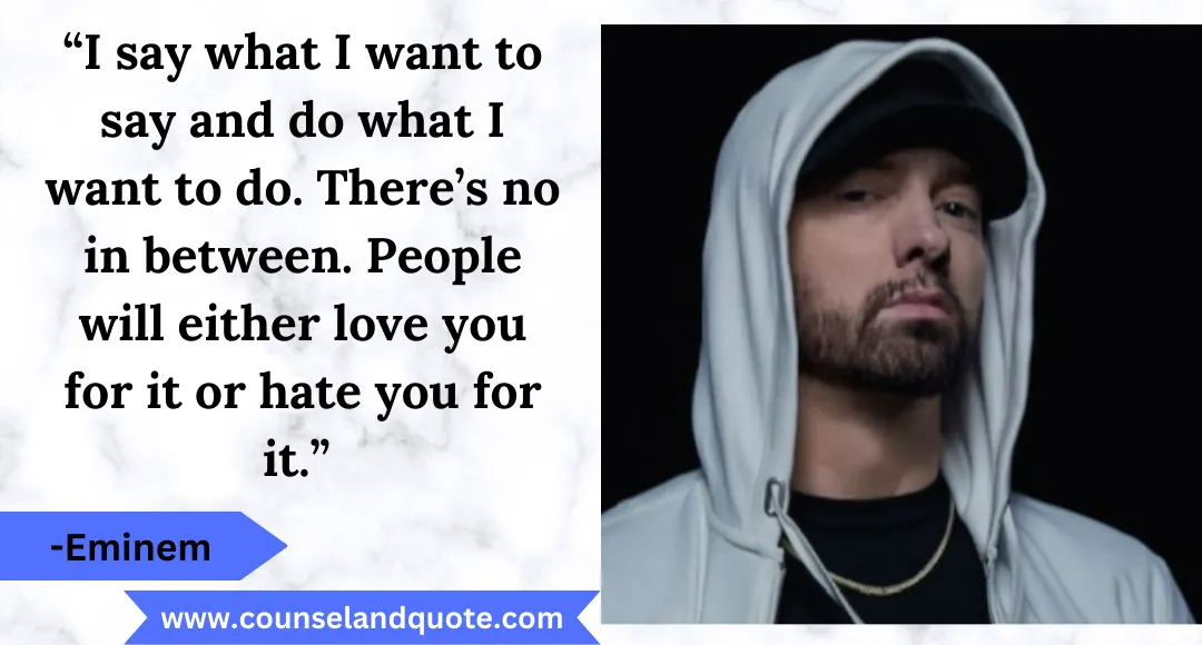20 “I say what I want to say and do what I want to do. There’s no in between. People will either love you for it or hate you for it.”