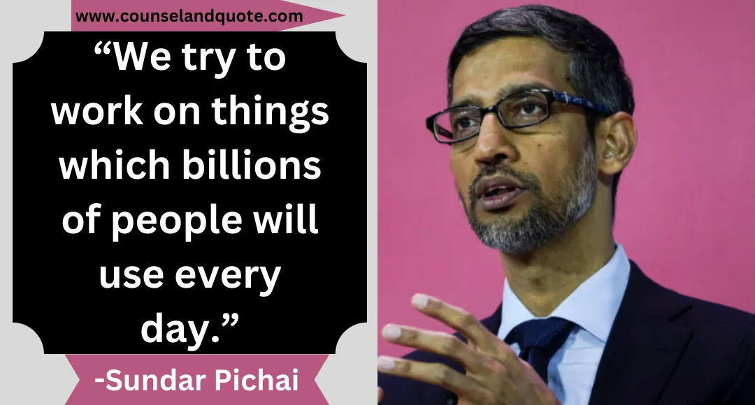 22 “We try to work on things which billions of people will use every day.”