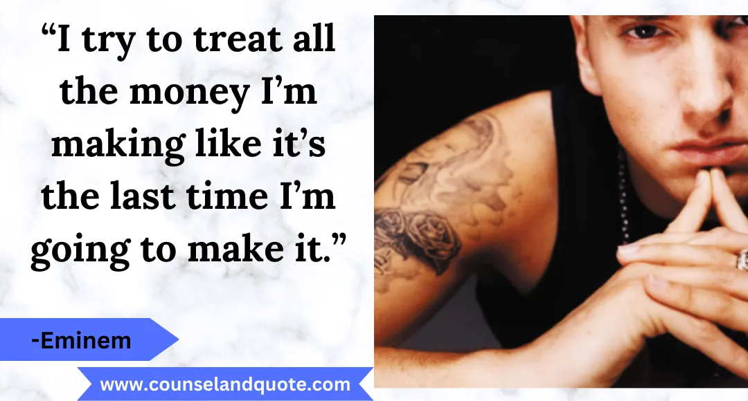 23 “I try to treat all the money I’m making like it’s the last time I’m going to make it.”