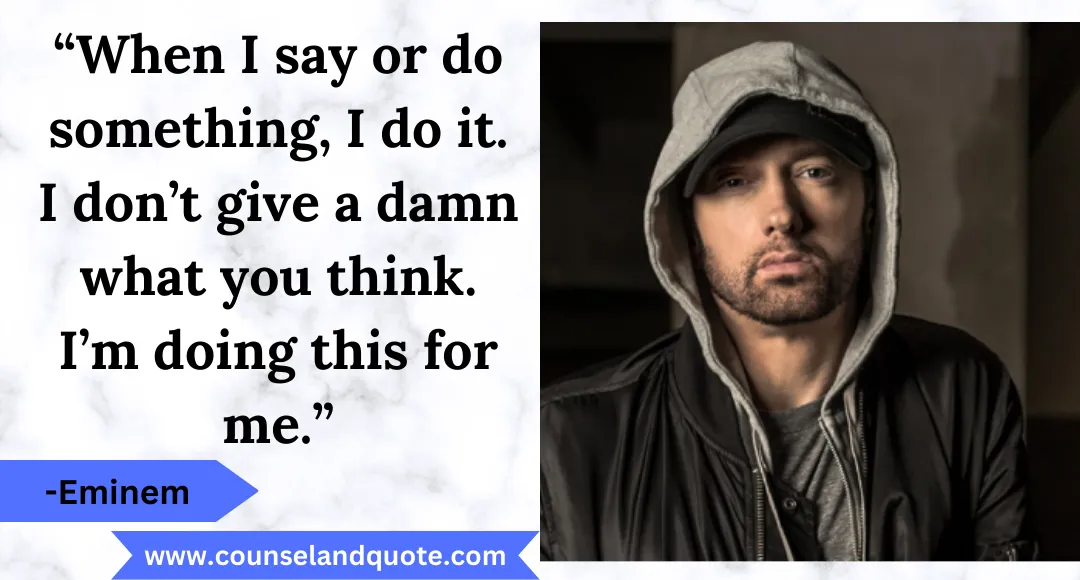 25 “When I say or do something, I do it. I don’t give a damn what you think. I’m doing this for me.”