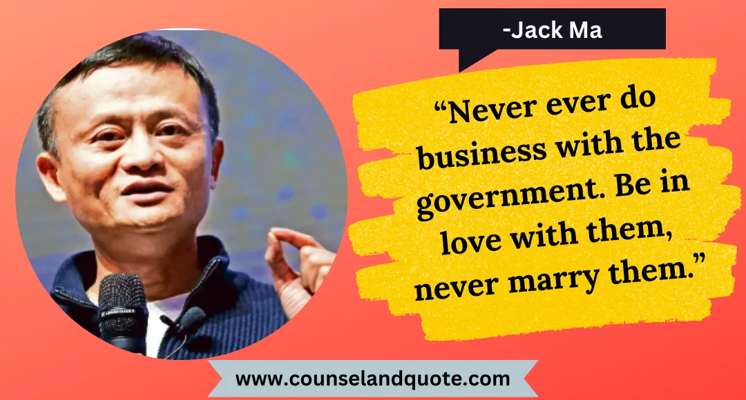 28 “Never ever do business with the government. Be in love with them, never marry them.”