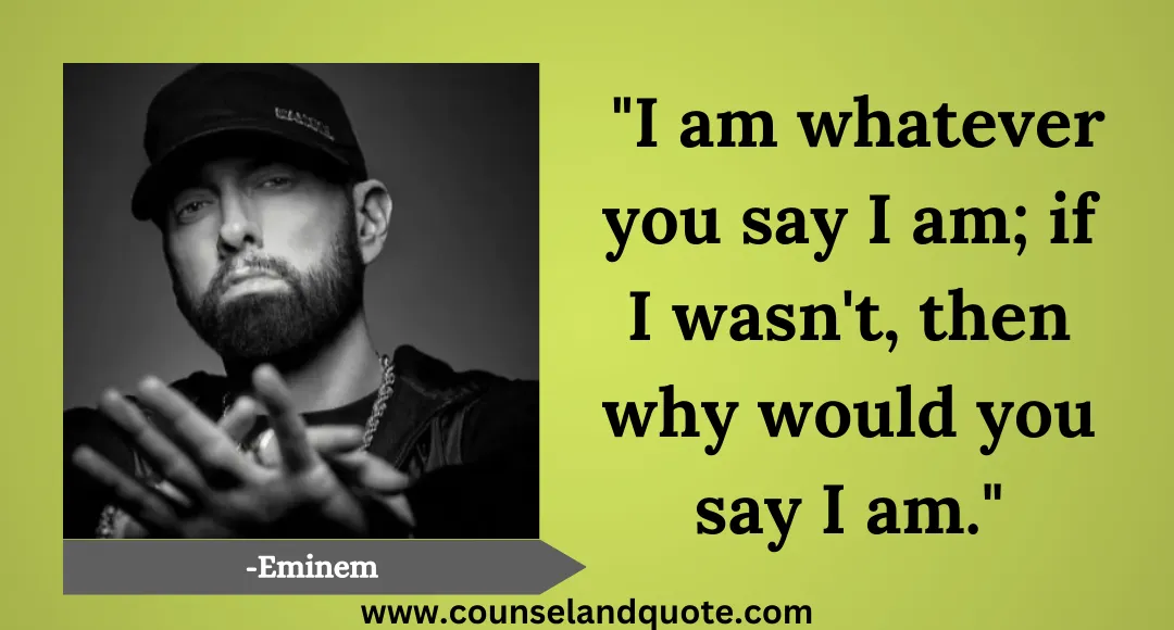 31 I am whatever you say I am; if I wasn't, then why would you say I am.