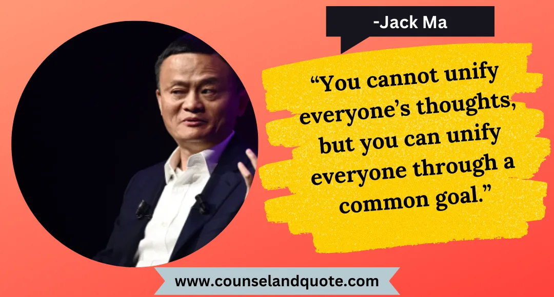 31 “You cannot unify everyone’s thoughts, but you can unify everyone through a common goal.”