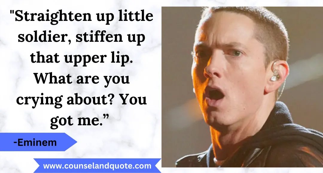 39 Straighten up little soldier, stiffen up that upper lip. What are you crying about You got me.”