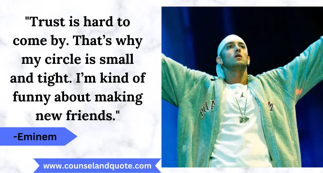 4 Trust is hard to come by. That’s why my circle is small and tight. I’m kind of funny about making new friends.