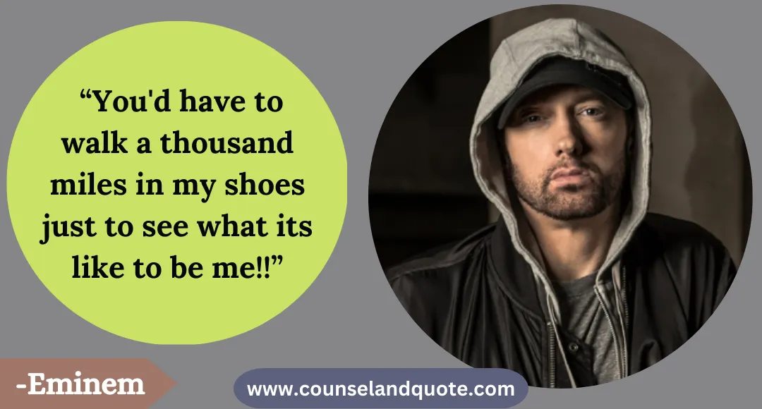 40 “You'd have to walk a thousand miles in my shoes just to see what its like to be me!!”