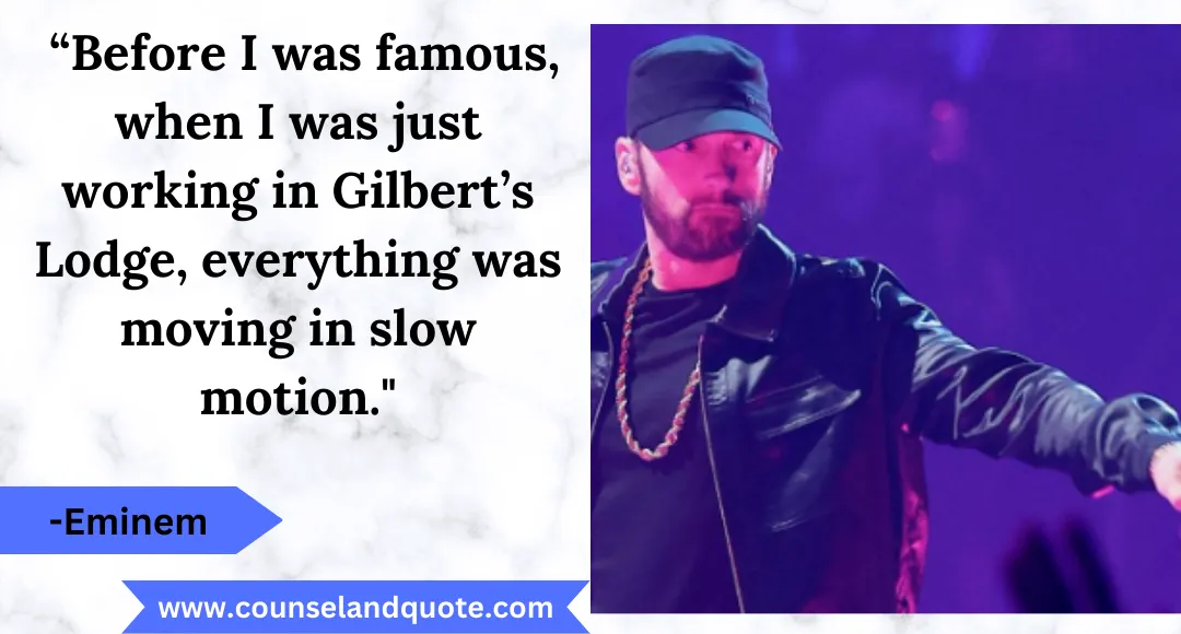46 “Before I was famous, when I was just working in Gilbert’s Lodge, everything was moving in slow motion.