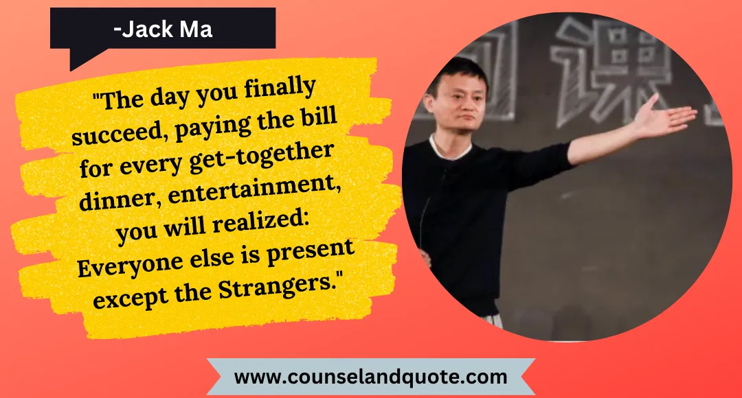 47 The day you finally succeed, paying the bill for every get-together dinner, entertainment, you will realized Everyone else is present except the Strangers.