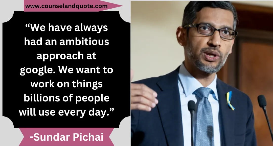 47 “We have always had an ambitious approach at google. We want to work on things billions of people will use every day