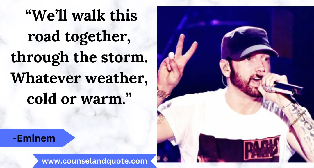 47 “We’ll walk this road together, through the storm. Whatever weather, cold or warm.”