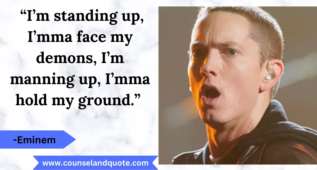 49 “I’m standing up, I’mma face my demons, I’m manning up, I’mma hold my ground.”