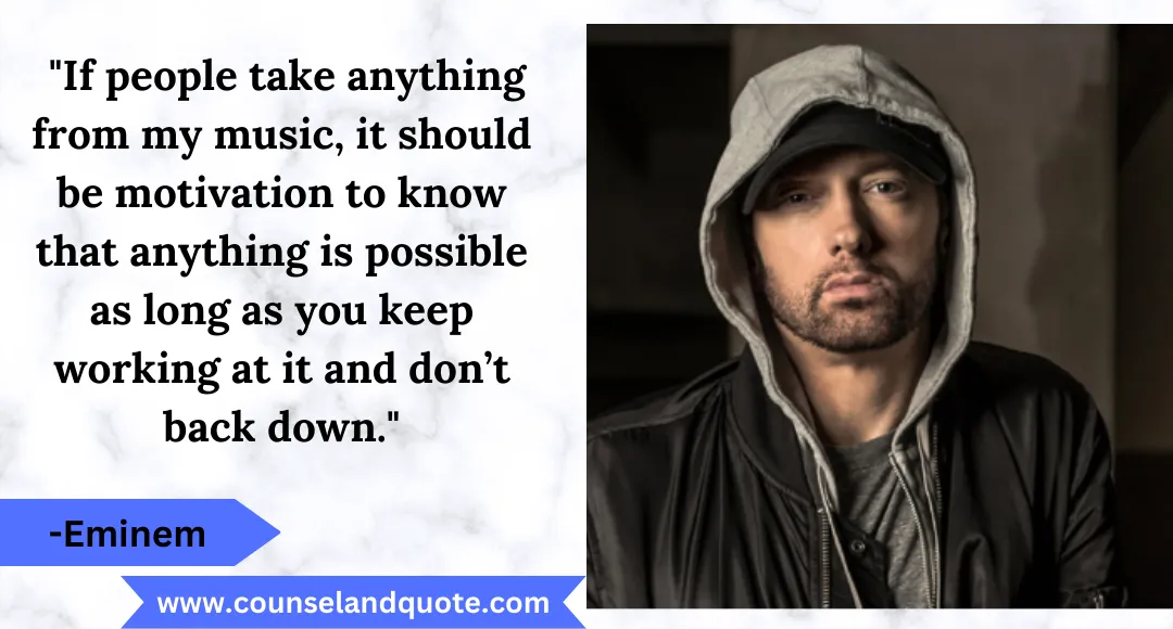 5 If people take anything from my music, it should be motivation to know that anything is possible as long as you keep working at it and don’t back down.