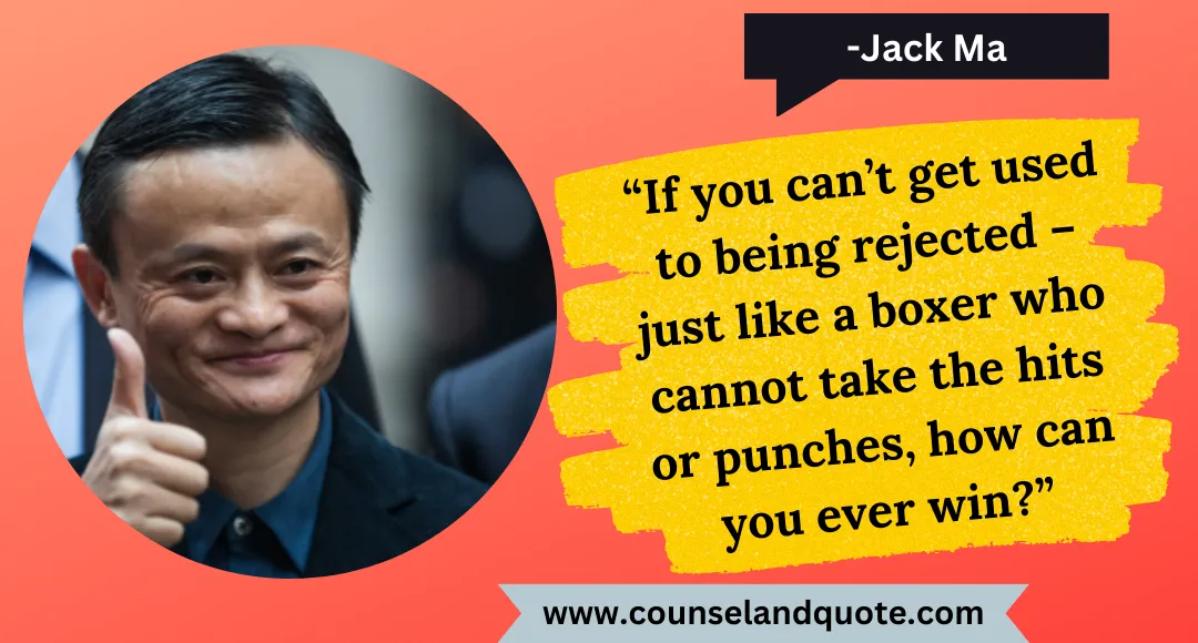 5 “If you can’t get used to being rejected – just like a boxer who cannot take the hits or punches, how can you ever win”