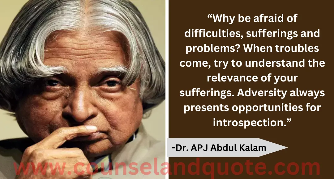 55 “Why be afraid of difficulties, sufferings and problems When troubles come, try to understand the relevance of your sufferings. Adversity always presents opportunities for introspection.”