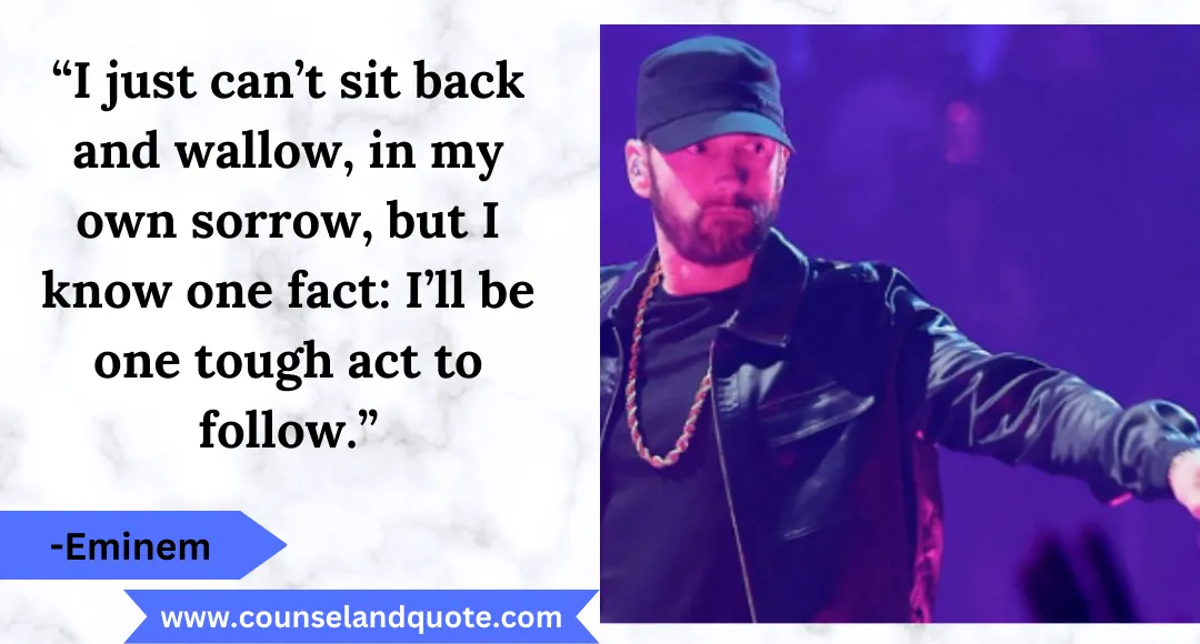 6 “I just can’t sit back and wallow, in my own sorrow, but I know one fact I’ll be one tough act to follow.”