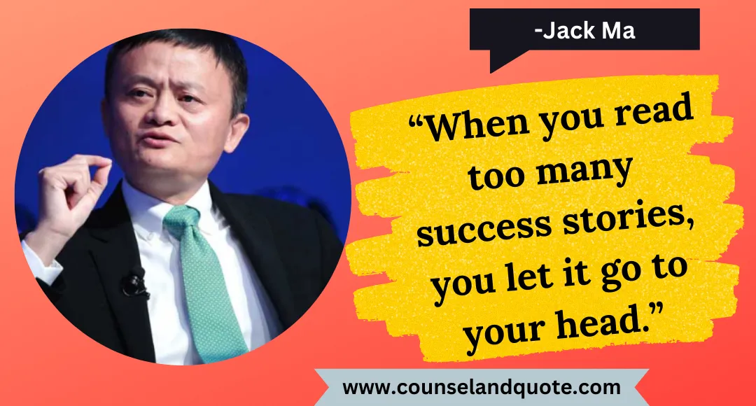 8 “When you read too many success stories, you let it go to your head.”