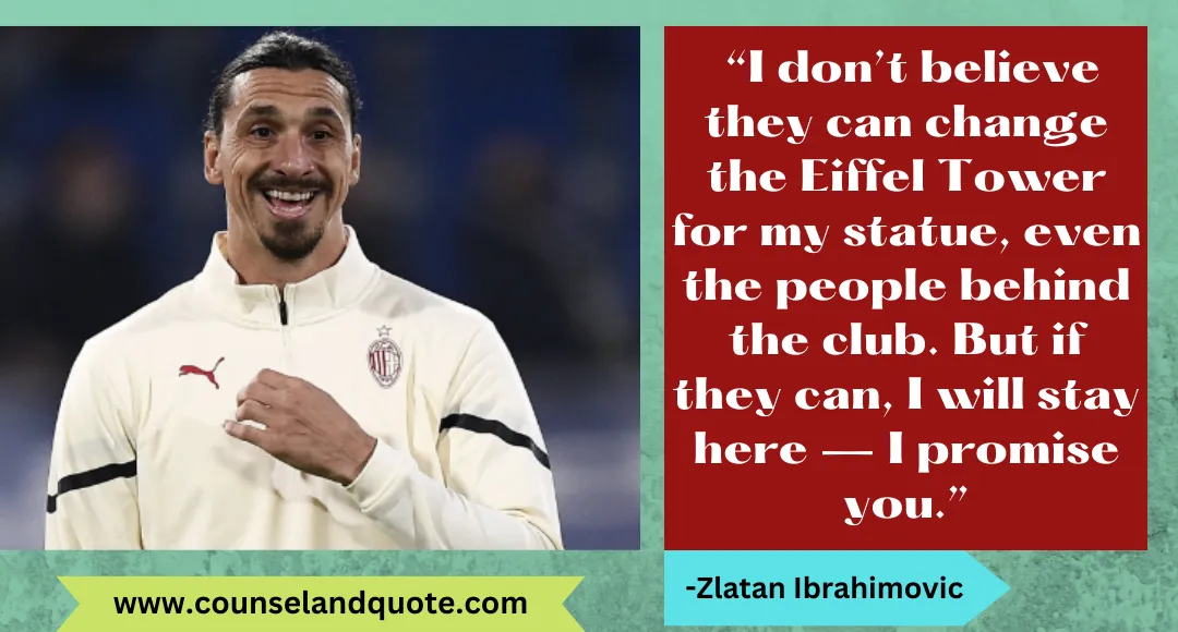 12 “I don’t believe they can change the Eiffel Tower for my statue, even the people behind the club. But if they can, I will stay here — I promise you.”