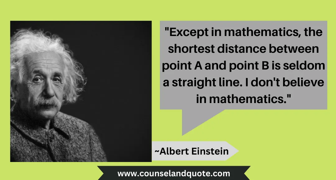 19 Except in mathematics, the shortest distance between point A and point B is seldom a straight line. I don't believe in mathematics.
