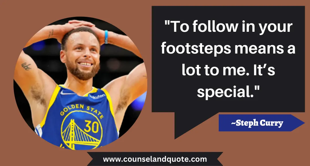 29 To follow in your footsteps means a lot to me. It’s special.