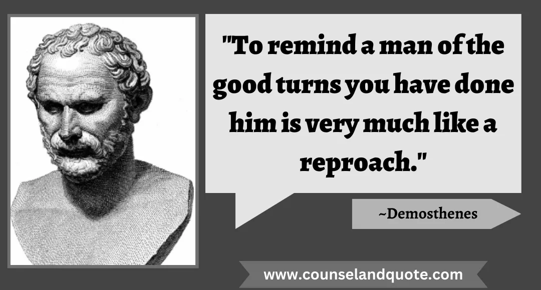 41 To remind a man of the good turns you have done him is very much like a reproach.