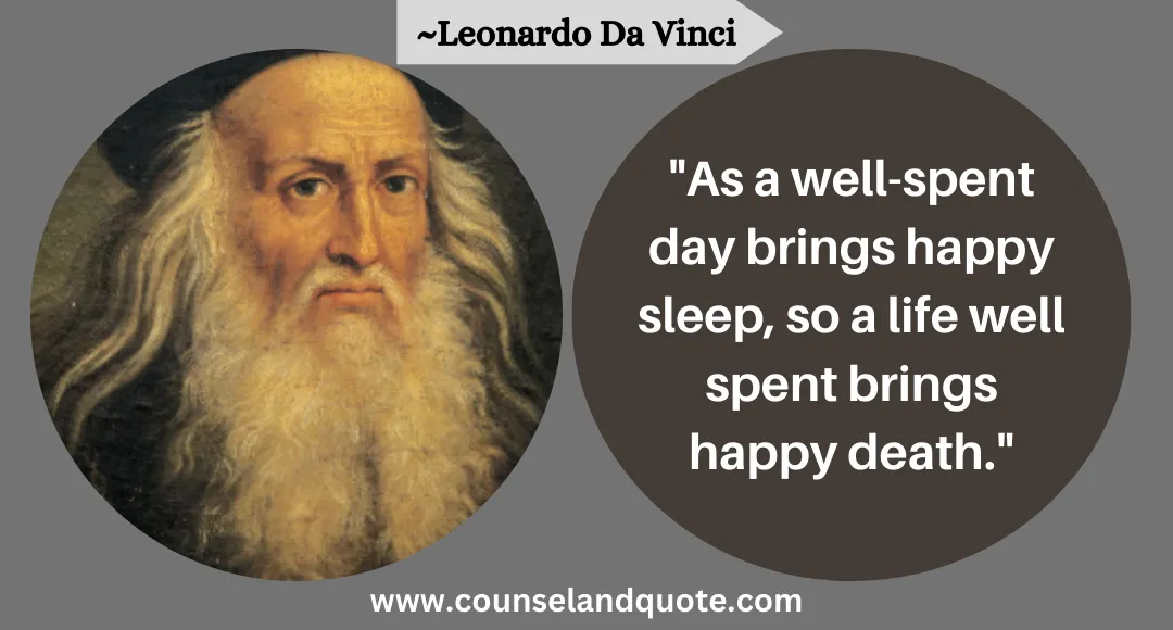 43 As a well-spent day brings happy sleep, so a life well spent brings happy death.