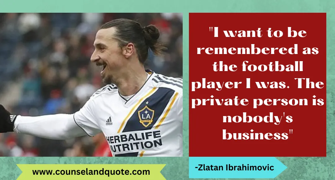 44 I want to be remembered as the football player I was. The private person is nobody's business