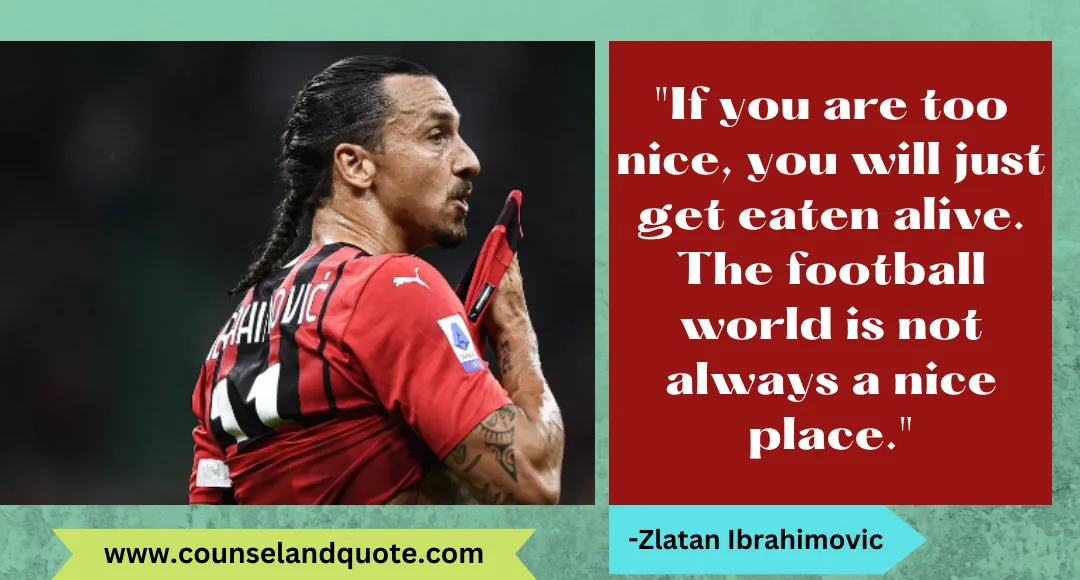 45 If you are too nice, you will just get eaten alive. The football world is not always a nice place.