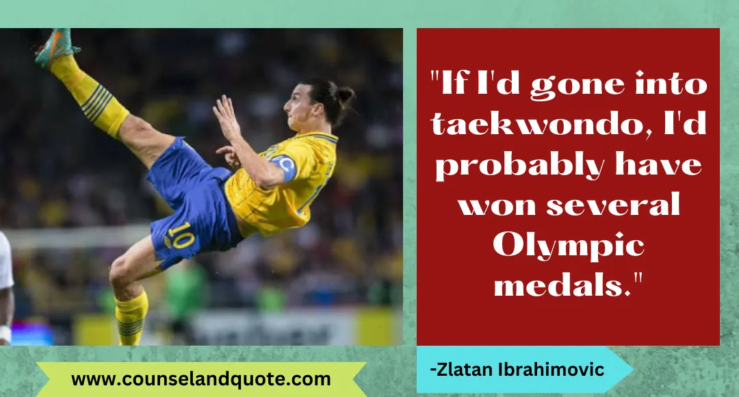 49 If I'd gone into taekwondo, I'd probably have won several Olympic medals.
