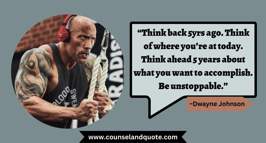 56 “Think back 5yrs ago. Think of where you’re at today. Think ahead 5 years about what you want to accomplish. Be unstoppable.”