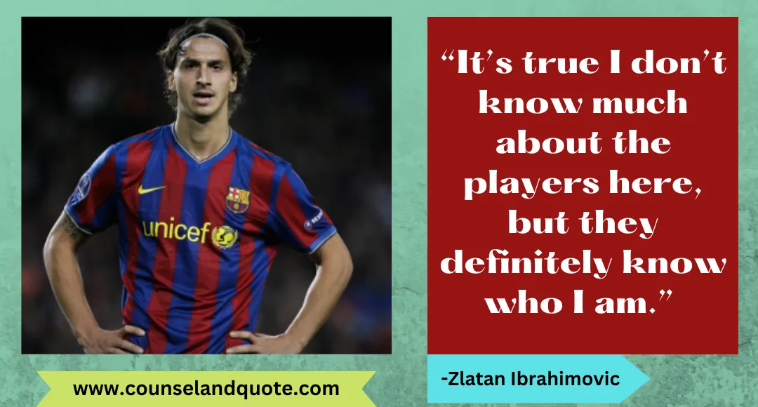 9 “It’s true I don’t know much about the players here, but they definitely know who I am.”