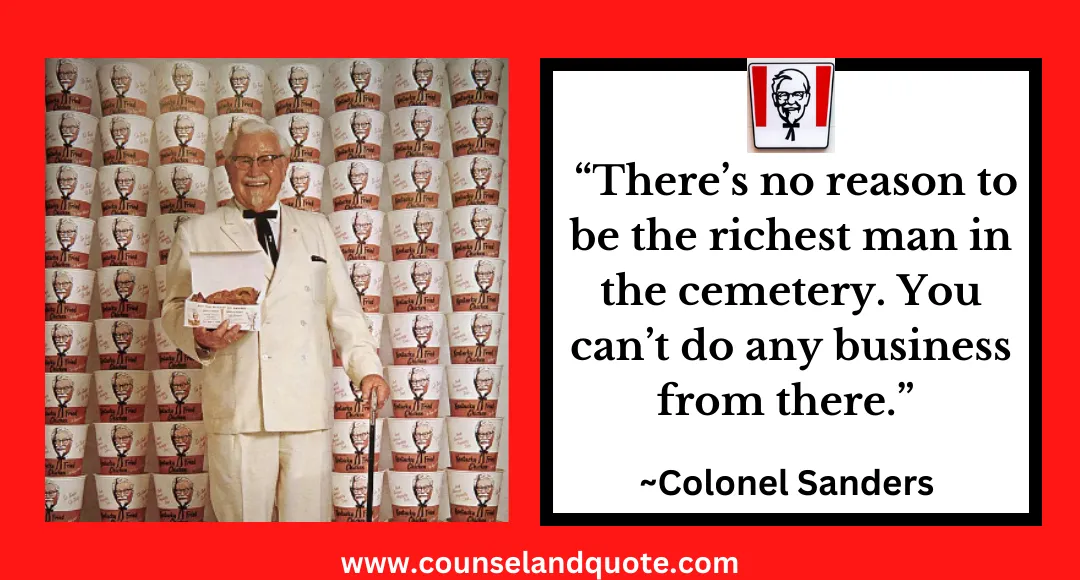 20 “There’s no reason to be the richest man in the cemetery. You can’t do any business from there.”