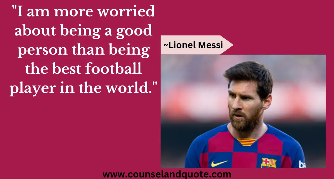 21 I am more worried about being a good person than being the best football player in the world.