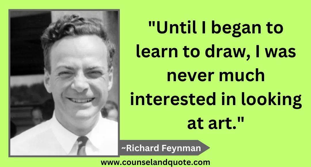22 Until I began to learn to draw, I was never much interested in looking at art
