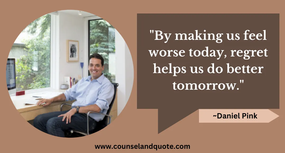 28 By making us feel worse today, regret helps us do better tomorrow.