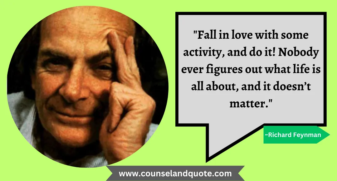 29 Fall in love with some activity, and do it! Nobody ever figures out what life is all about, and it doesn’t matter