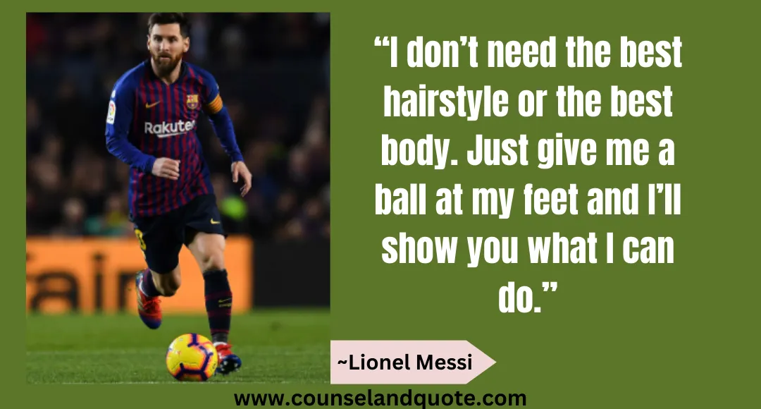 3 “I don’t need the best hairstyle or the best body. Just give me a ball at my feet and I’ll show you what I can do.”
