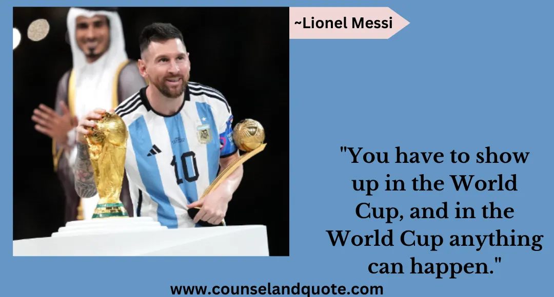 33 You have to show up in the World Cup, and in the World Cup anything can happen.