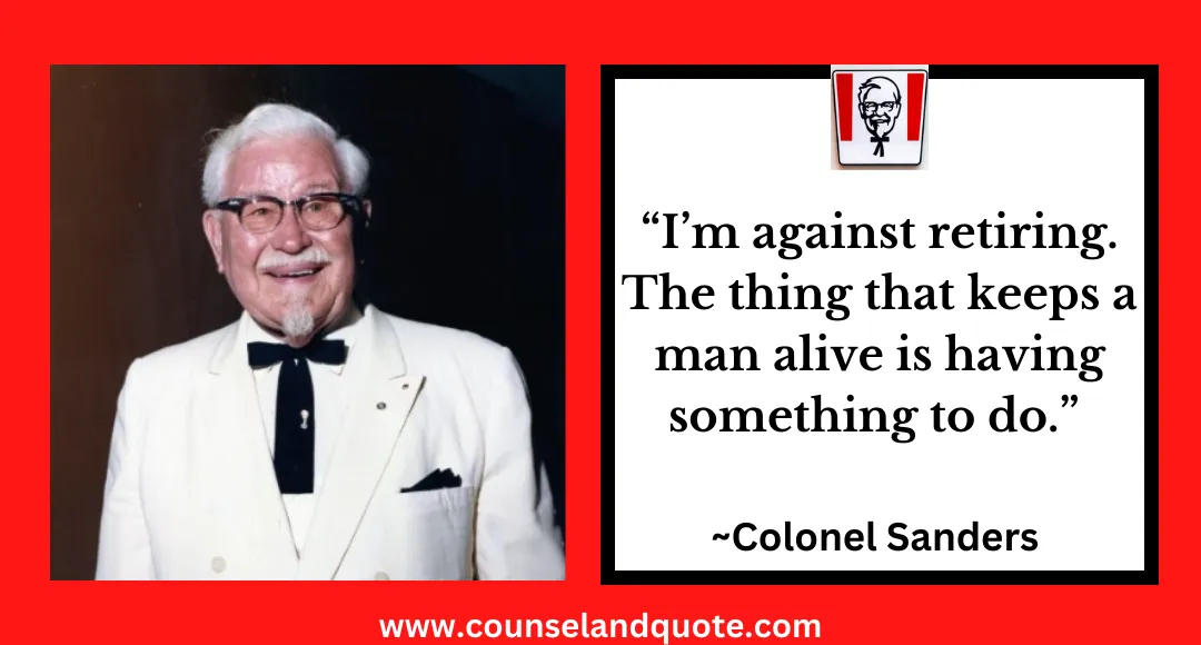 39 “I’m against retiring. The thing that keeps a man alive is having something to do.”