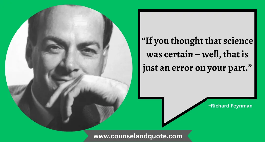 44 “If you thought that science was certain – well, that is just an error on your part.”