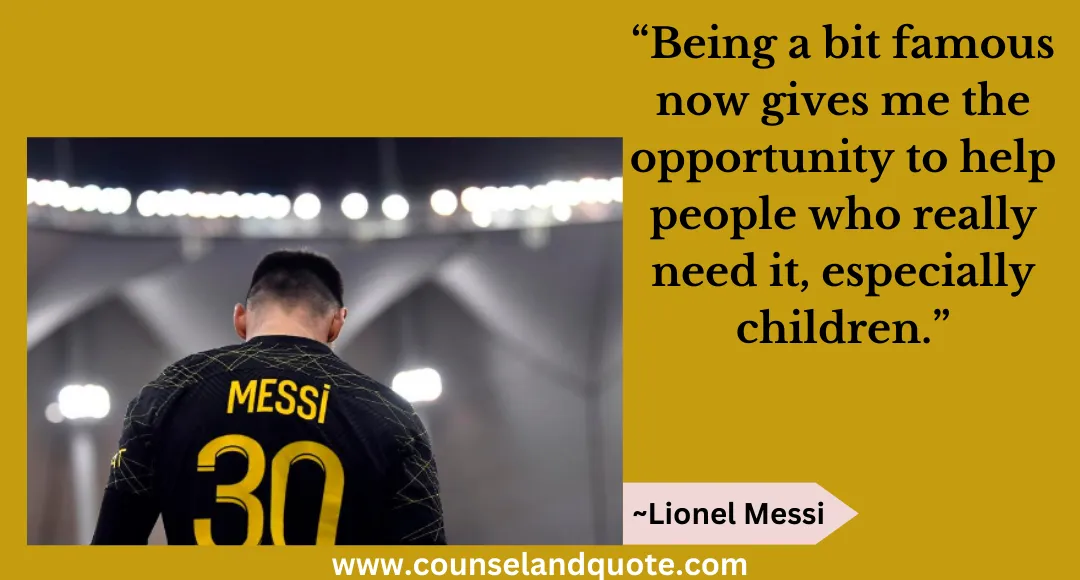 45 “Being a bit famous now gives me the opportunity to help people who really need it, especially children.”