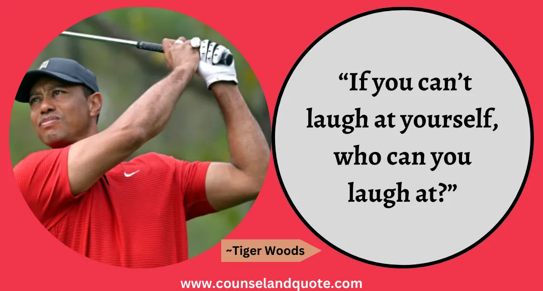 5 “If you can’t laugh at yourself, who can you laugh at”