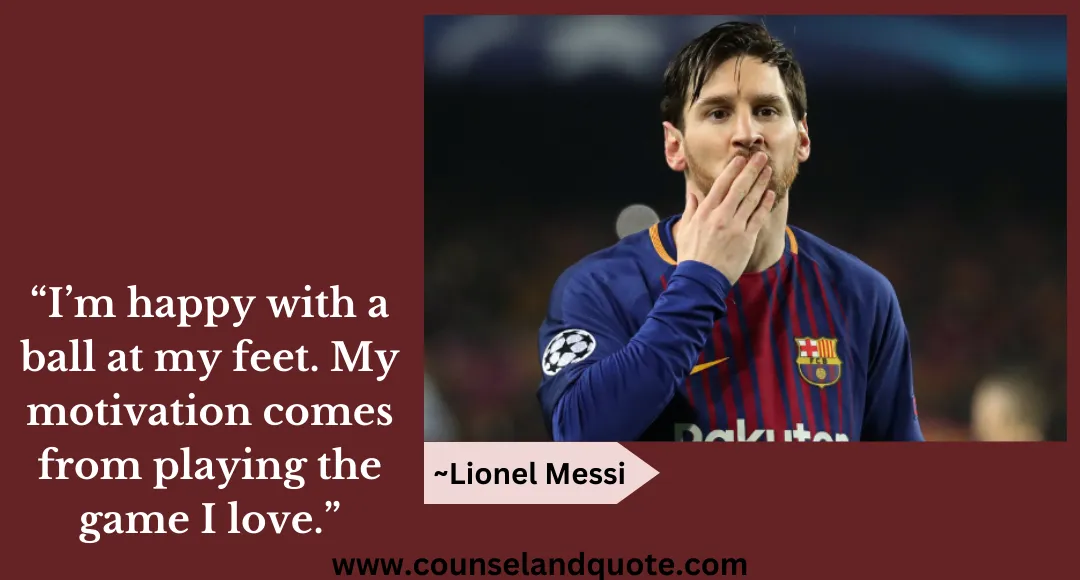 64 “I’m happy with a ball at my feet. My motivation comes from playing the game I love.”