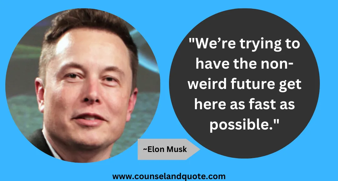 8 We’re trying to have the non-weird future get here as fast as possible